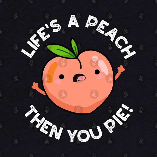 Life's A Peach Then You Pie Funny Fruit Pun by punnybone